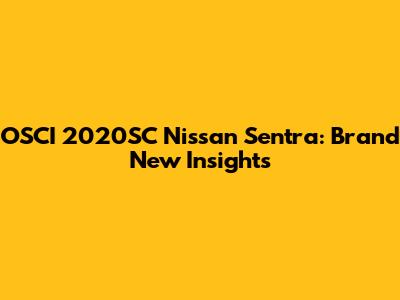 OSCI 2020SC Nissan Sentra: Brand New Insights
