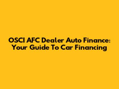 OSCI AFC Dealer Auto Finance: Your Guide To Car Financing