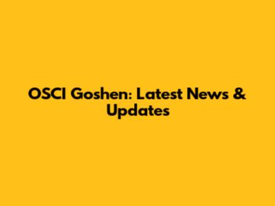 OSCI Goshen: Latest News & Updates