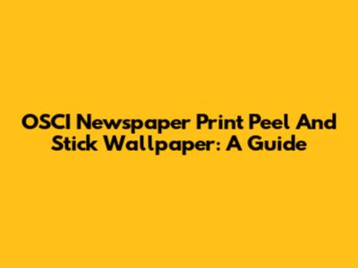 OSCI Newspaper Print Peel And Stick Wallpaper: A Guide