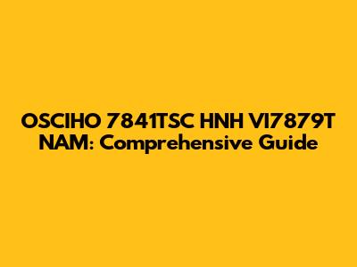 OSCIHO 7841TSC HNH VI7879T NAM: Comprehensive Guide