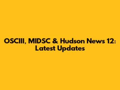OSCIII, MIDSC & Hudson News 12: Latest Updates