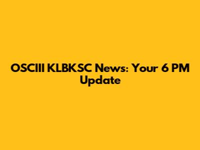 OSCIII KLBKSC News: Your 6 PM Update