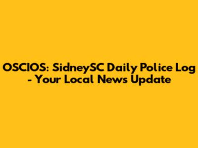 OSCIOS: SidneySC Daily Police Log - Your Local News Update