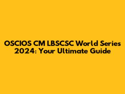 OSCIOS CM LBSCSC World Series 2024: Your Ultimate Guide