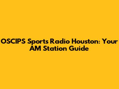 OSCIPS Sports Radio Houston: Your AM Station Guide