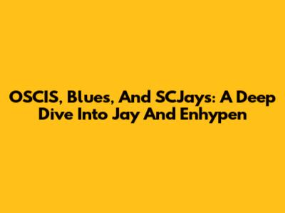 OSCIS, Blues, And SCJays: A Deep Dive Into Jay And Enhypen