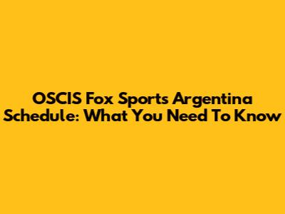 OSCIS Fox Sports Argentina Schedule: What You Need To Know