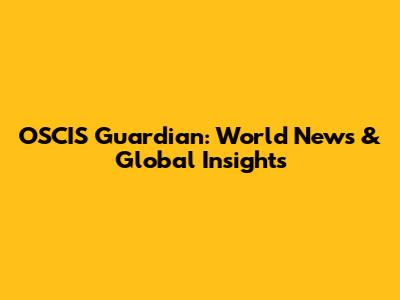 OSCIS Guardian: World News & Global Insights