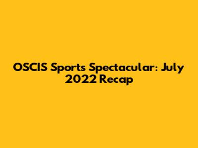 OSCIS Sports Spectacular: July 2022 Recap