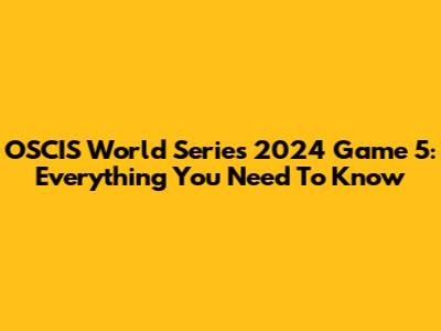 OSCIS World Series 2024 Game 5: Everything You Need To Know