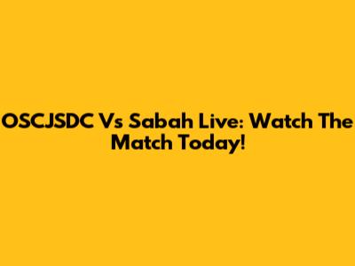 OSCJSDC Vs Sabah Live: Watch The Match Today!