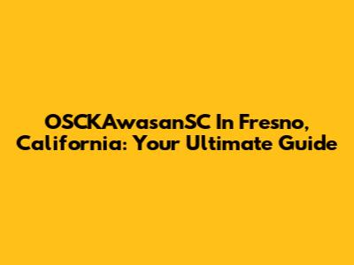 OSCKAwasanSC In Fresno, California: Your Ultimate Guide