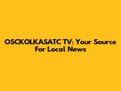 OSCKOLKASATC TV: Your Source For Local News