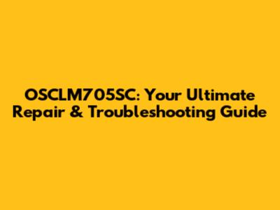 OSCLM705SC: Your Ultimate Repair & Troubleshooting Guide