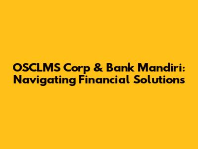 OSCLMS Corp & Bank Mandiri: Navigating Financial Solutions