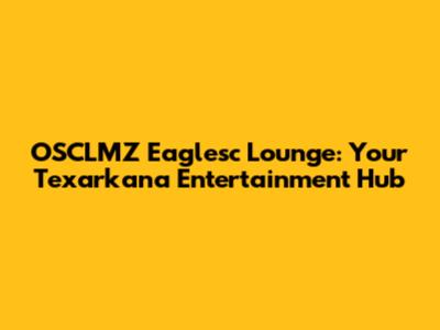 OSCLMZ Eaglesc Lounge: Your Texarkana Entertainment Hub