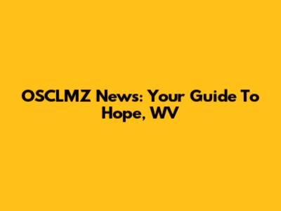 OSCLMZ News: Your Guide To Hope, WV