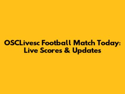 OSCLivesc Football Match Today: Live Scores & Updates