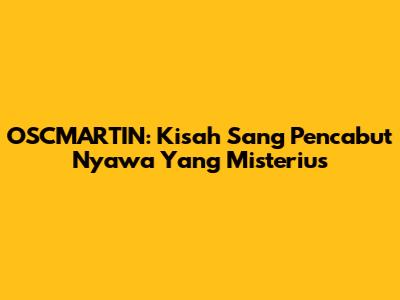 OSCMARTIN: Kisah Sang Pencabut Nyawa Yang Misterius