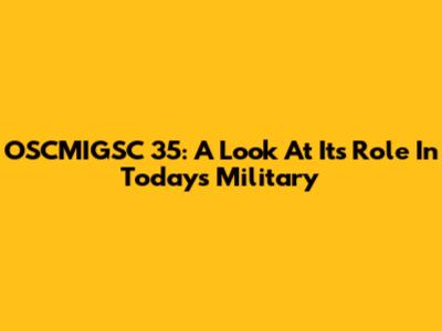 OSCMIGSC 35: A Look At Its Role In Today's Military