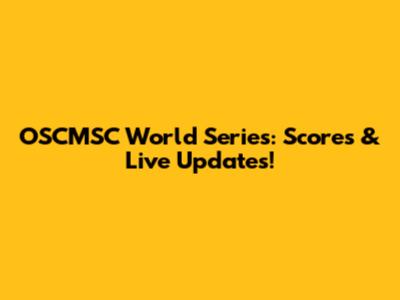 OSCMSC World Series: Scores & Live Updates!