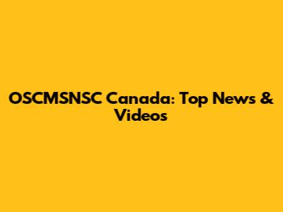 OSCMSNSC Canada: Top News & Videos