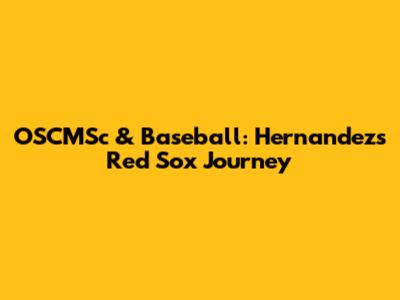 OSCMSc & Baseball: Hernandez's Red Sox Journey
