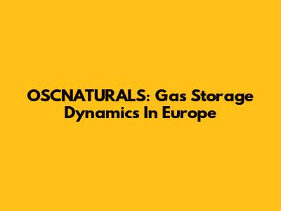 OSCNATURALS: Gas Storage Dynamics In Europe