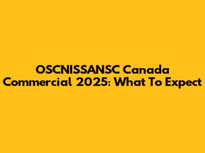 OSCNISSANSC Canada Commercial 2025: What To Expect