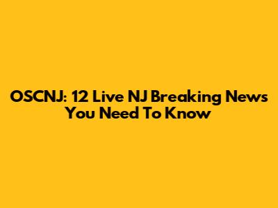 OSCNJ: 12 Live NJ Breaking News You Need To Know