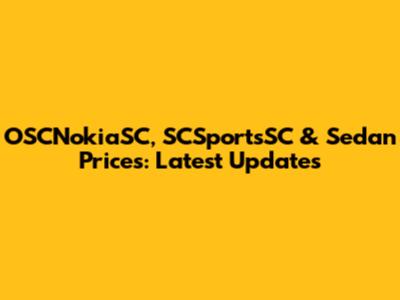 OSCNokiaSC, SCSportsSC & Sedan Prices: Latest Updates