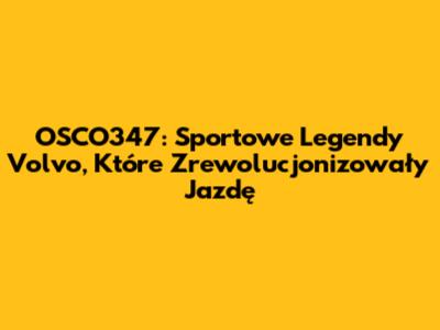 OSCO347: Sportowe Legendy Volvo, Które Zrewolucjonizowały Jazdę