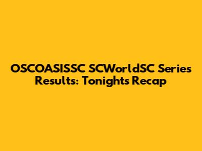 OSCOASISSC SCWorldSC Series Results: Tonight's Recap