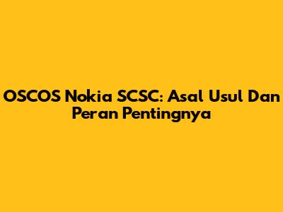 OSCOS Nokia SCSC: Asal Usul Dan Peran Pentingnya