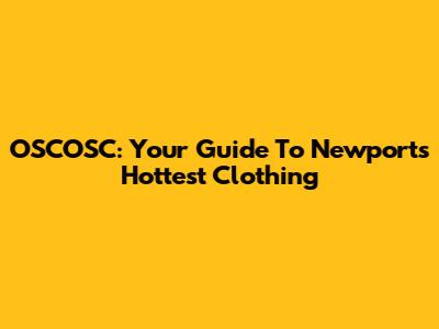 OSCOSC: Your Guide To Newport's Hottest Clothing