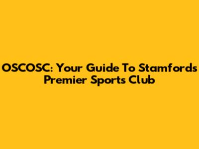 OSCOSC: Your Guide To Stamford's Premier Sports Club