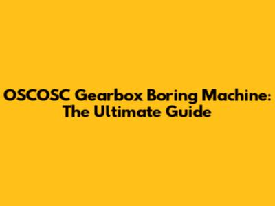 OSCOSC Gearbox Boring Machine: The Ultimate Guide