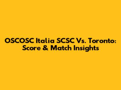 OSCOSC Italia SCSC Vs. Toronto: Score & Match Insights