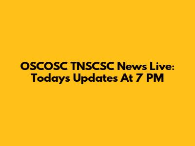OSCOSC TNSCSC News Live: Today's Updates At 7 PM