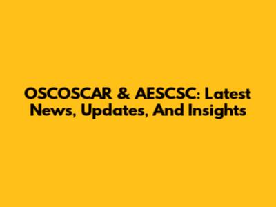 OSCOSCAR & AESCSC: Latest News, Updates, And Insights