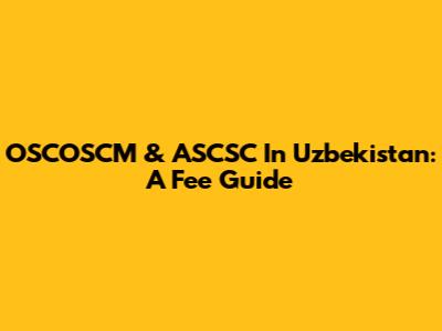 OSCOSCM & ASCSC In Uzbekistan: A Fee Guide