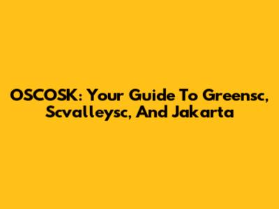 OSCOSK: Your Guide To Greensc, Scvalleysc, And Jakarta