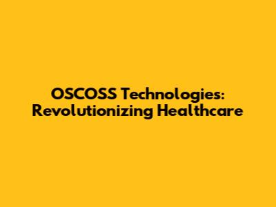OSCOSS Technologies: Revolutionizing Healthcare