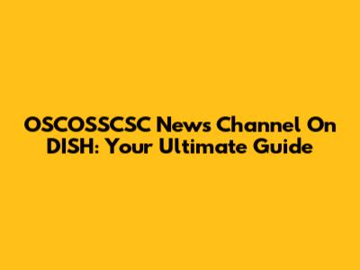 OSCOSSCSC News Channel On DISH: Your Ultimate Guide