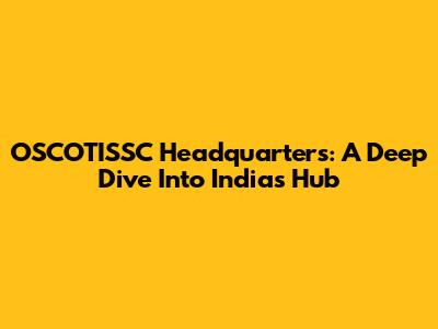 OSCOTISSC Headquarters: A Deep Dive Into India's Hub