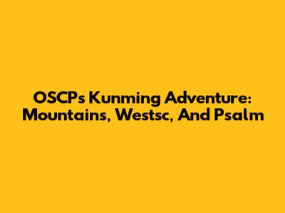 OSCP's Kunming Adventure: Mountains, Westsc, And Psalm