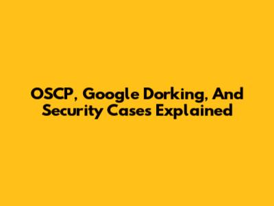 OSCP, Google Dorking, And Security Cases Explained