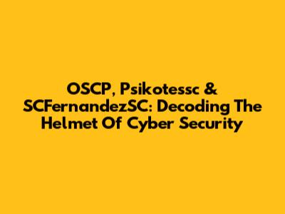 OSCP, Psikotessc & SCFernandezSC: Decoding The Helmet Of Cyber Security