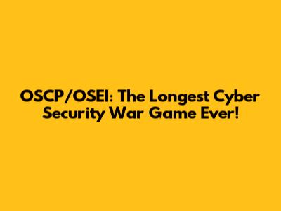 OSCP/OSEI: The Longest Cyber Security War Game Ever!